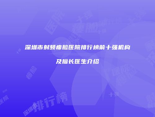 深圳市射频瘦脸医院排行榜前十强机构及擅长医生介绍