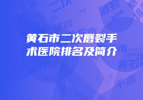 黄石市二次唇裂手术医院排名及简介