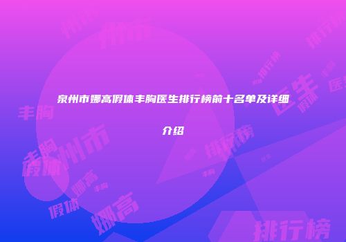 泉州市娜高假体丰胸医生排行榜前十名单及详细介绍