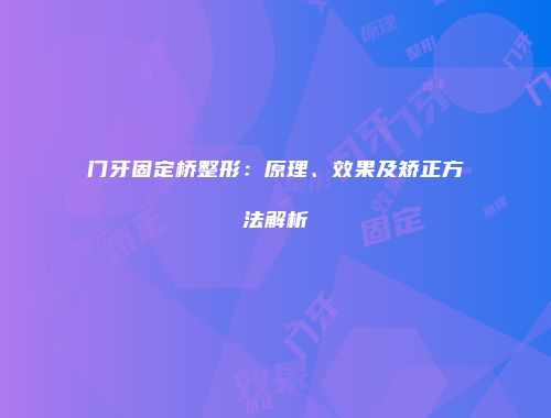 门牙固定桥整形：原理、效果及矫正方法解析