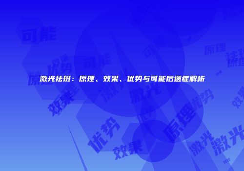 激光祛斑：原理、效果、优势与可能后遗症解析