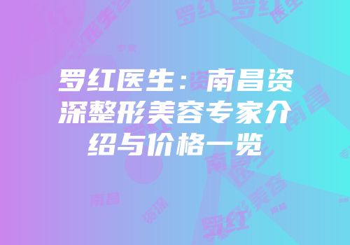 罗红医生：南昌资深整形美容专家介绍与价格一览