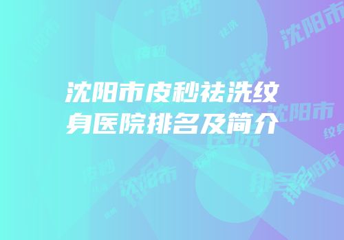 沈阳市皮秒祛洗纹身医院排名及简介