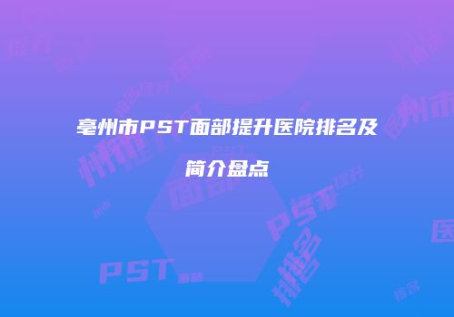 亳州市PST面部提升医院排名及简介盘点