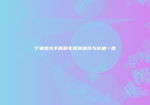 宁波激光手臂脱毛医院推荐与价格一览