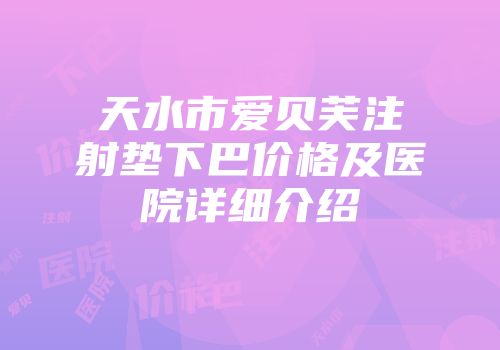 天水市爱贝芙注射垫下巴价格及医院详细介绍