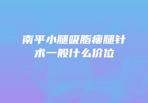 南平小腿吸脂瘦腿针术一般什么价位