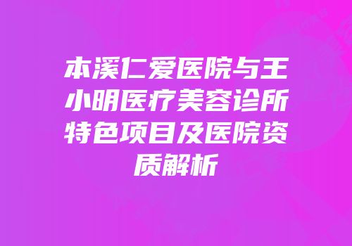 本溪仁爱医院与王小明医疗美容诊所特色项目及医院资质解析