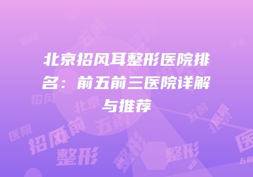 北京招风耳整形医院排名：前五前三医院详解与推荐