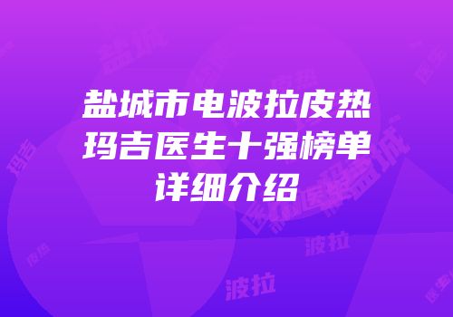 盐城市电波拉皮热玛吉医生十强榜单详细介绍