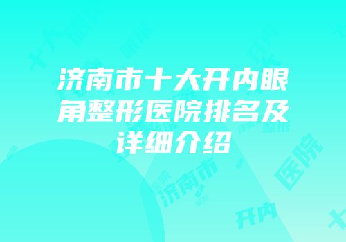 济南市十大开内眼角整形医院排名及详细介绍