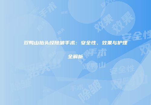 双鸭山抬头纹除皱手术：安全性、效果与护理全解析