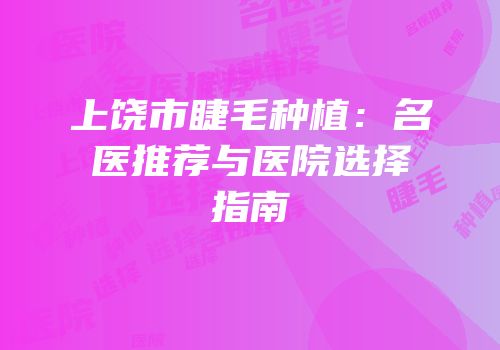 上饶市睫毛种植：名医推荐与医院选择指南