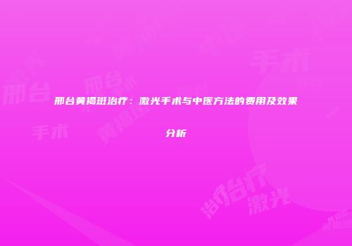 邢台黄褐斑治疗：激光手术与中医方法的费用及效果分析