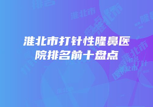 淮北市打针性隆鼻医院排名前十盘点