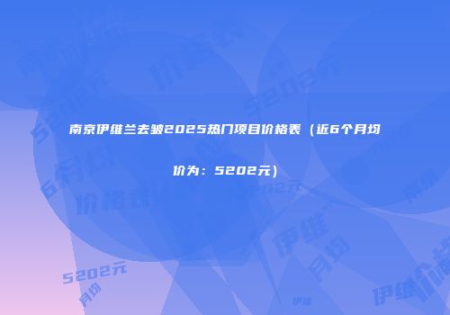 南京伊维兰去皱2025热门项目价格表（近6个月均价为：5202元）