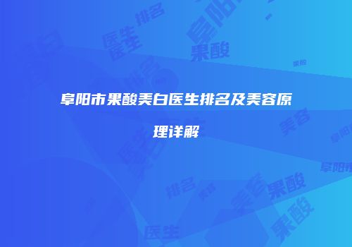 阜阳市果酸美白医生排名及美容原理详解