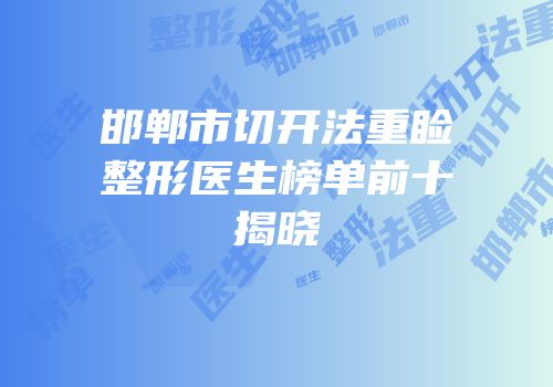 邯郸市切开法重睑整形医生榜单前十揭晓