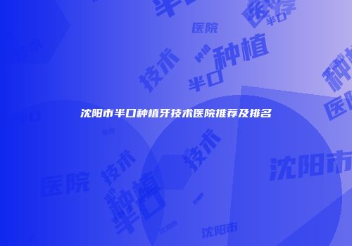 沈阳市半口种植牙技术医院推荐及排名
