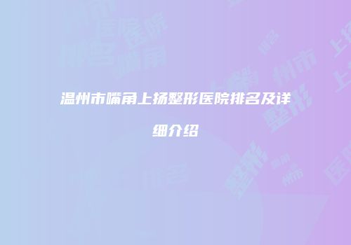 温州市嘴角上扬整形医院排名及详细介绍