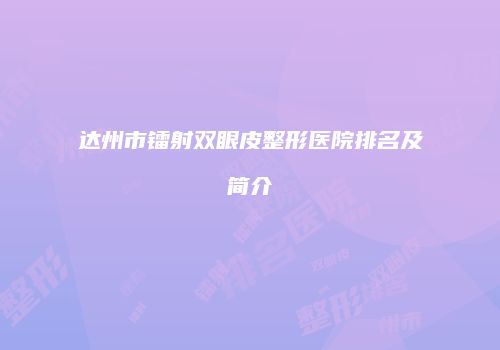 达州市镭射双眼皮整形医院排名及简介