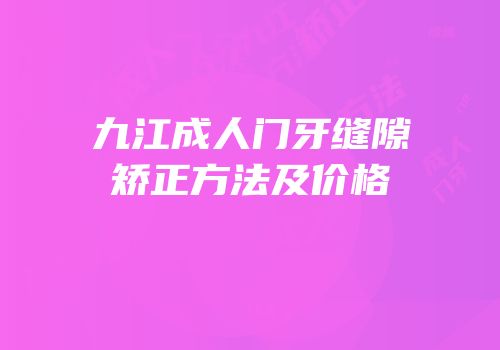 九江成人门牙缝隙矫正方法及价格