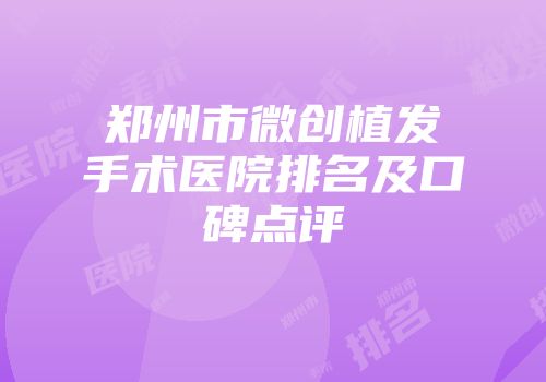 郑州市微创植发手术医院排名及口碑点评
