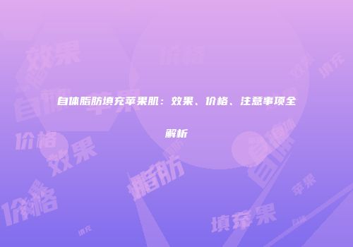 自体脂肪填充苹果肌：效果、价格、注意事项全解析