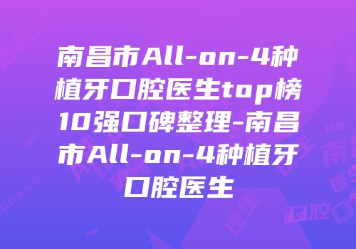 南昌市All-on-4种植牙口腔医生top榜10强口碑整理-南昌市All-on-4种植牙口腔医生