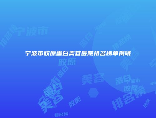 宁波市胶原蛋白美容医院排名榜单揭晓