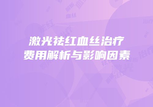 激光祛红血丝治疗费用解析与影响因素