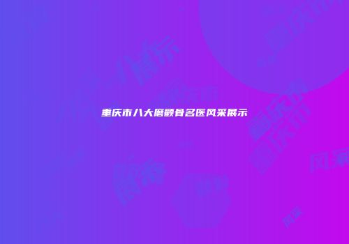 重庆市八大磨颧骨名医风采展示
