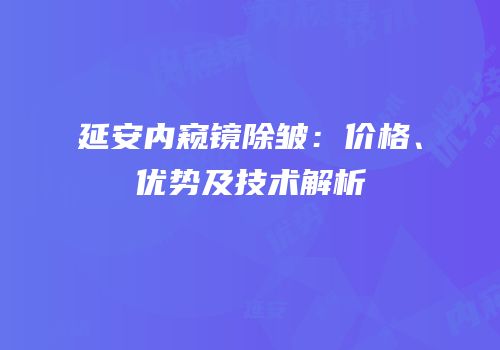 延安内窥镜除皱：价格、优势及技术解析