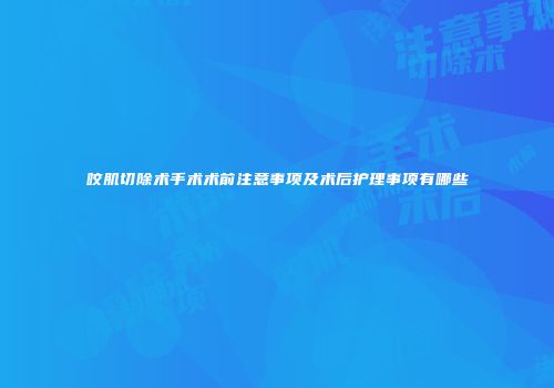 咬肌切除术手术术前注意事项及术后护理事项有哪些