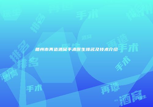 梧州市再造酒窝手术医生排名及技术介绍