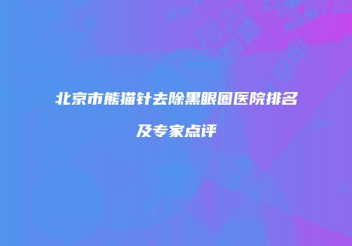 北京市熊猫针去除黑眼圈医院排名及专家点评