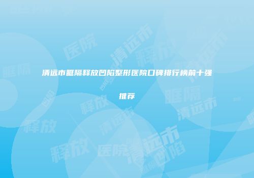 清远市眶隔释放凹陷整形医院口碑排行榜前十强推荐