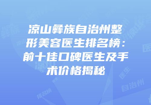 凉山彝族自治州整形美容医生排名榜：前十佳口碑医生及手术价格揭秘