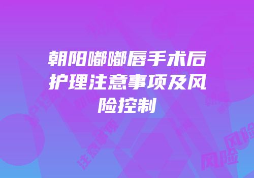 朝阳嘟嘟唇手术后护理注意事项及风险控制