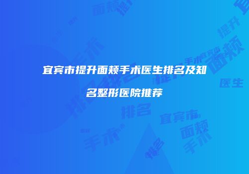 宜宾市提升面颊手术医生排名及知名整形医院推荐