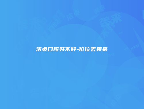 洁贞口腔好不好-价位表袭来
