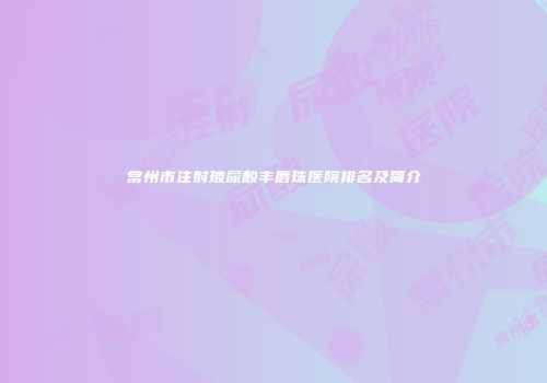 常州市注射玻尿酸丰唇珠医院排名及简介