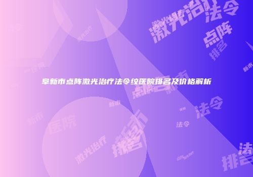 阜新市点阵激光治疗法令纹医院排名及价格解析