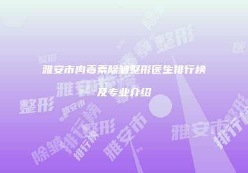 雅安市肉毒素除皱整形医生排行榜及专业介绍