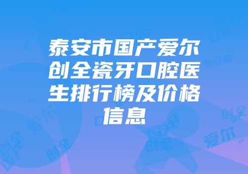 泰安市国产爱尔创全瓷牙口腔医生排行榜及价格信息