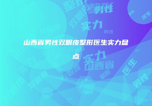 山西省男性双眼皮整形医生实力盘点