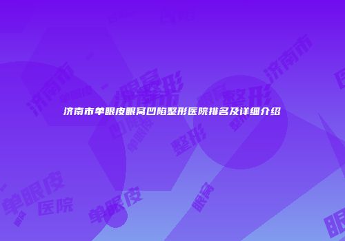济南市单眼皮眼窝凹陷整形医院排名及详细介绍