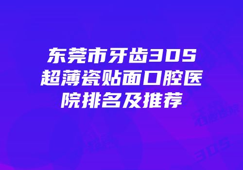 东莞市牙齿3DS超薄瓷贴面口腔医院排名及推荐