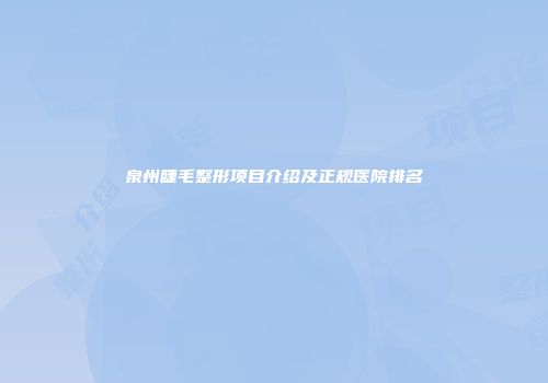 泉州睫毛整形项目介绍及正规医院排名