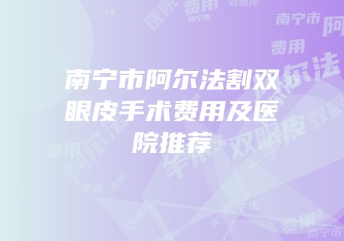 南宁市阿尔法割双眼皮手术费用及医院推荐